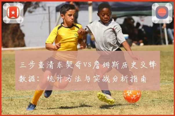 三步查清东契奇vs詹姆斯历史交锋数据:统计方法与实战分析指南