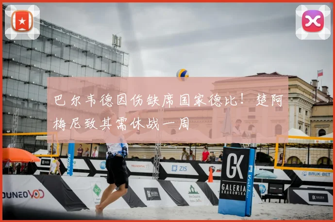 巴尔韦德因伤缺席国家德比！楚阿梅尼致其需休战一周