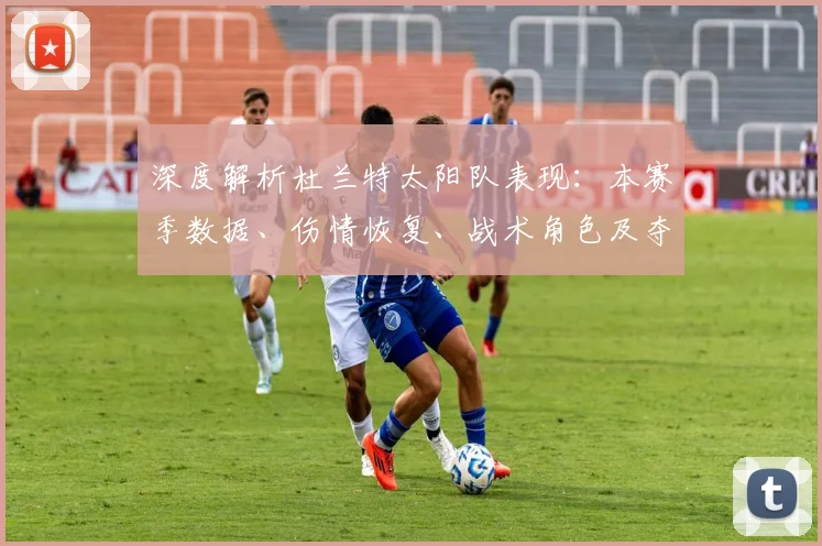 深度解析杜兰特太阳队表现：本赛季数据、伤情恢复、战术角色及夺冠前景展望