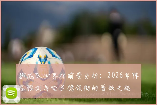 挪威队世界杯前景分析：2026年阵容预测与哈兰德领衔的晋级之路