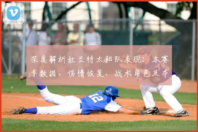 深度解析杜兰特太阳队表现：本赛季数据、伤情恢复、战术角色及夺冠前景展望