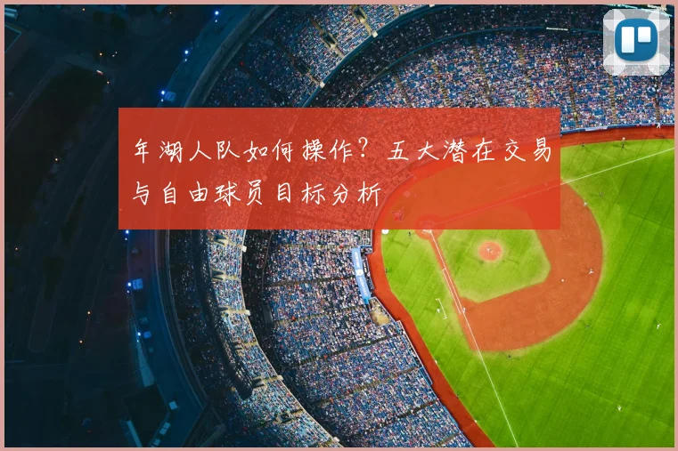 年湖人队如何操作？五大潜在交易与自由球员目标分析